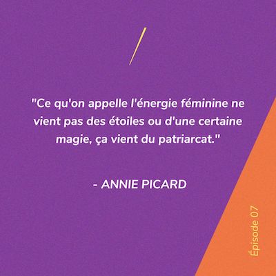 Ce qu'on appelle l'énergie féminine ne vient pas des étoiles ou d'une certaine magie, ça vient du patriarcat. - Annie Picard