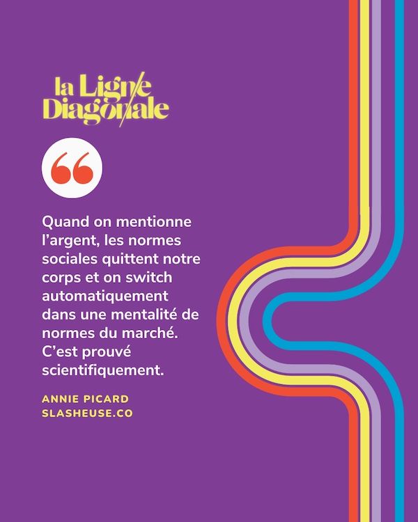 "Quand on mentionne l’argent, les normes sociales quittent notre corps et on switch automatiquement dans une mentalité de normes du marché. C’est prouvé scientifiquement." Annie Picard