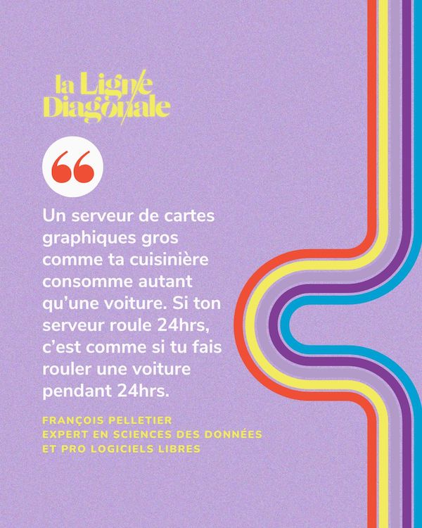 Un serveur de cartes graphiques gros comme ta cuisinière consomme autant qu’une voiture. Si ton serveur roule 24 heures, c’est comme si tu fais rouler une voiture pendant 24 heures. - François Pelletier