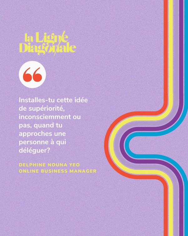 "Installes-tu cette idée de supériorité, inconsciemment ou pas, quand tu approches une personne à qui déléguer?" - Nouna Delphine Yeo