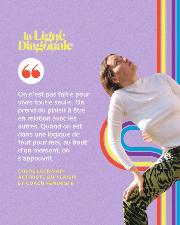 On n'est pas fait pour vivre tout seul. On prend plaisir à être en relation avec les autres. Quand on est dans une logique de tout pour moi, au bout d'un moment, on s'appauvrit. - Chloé L'écrivain